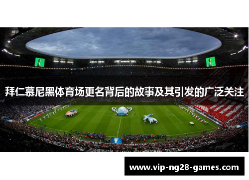 拜仁慕尼黑体育场更名背后的故事及其引发的广泛关注 拜仁慕尼黑体育场更名背后的故事及其引发的广泛关注