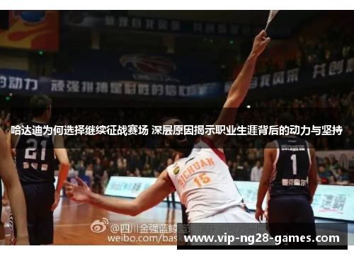 哈达迪为何选择继续征战赛场 深层原因揭示职业生涯背后的动力与坚持 哈达迪为何选择继续征战赛场 深层原因揭示职业生涯背后的动力与坚持