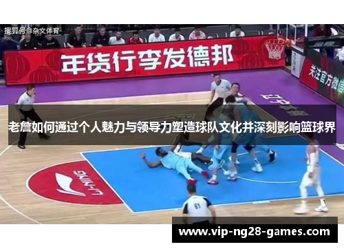 老詹如何通过个人魅力与领导力塑造球队文化并深刻影响篮球界