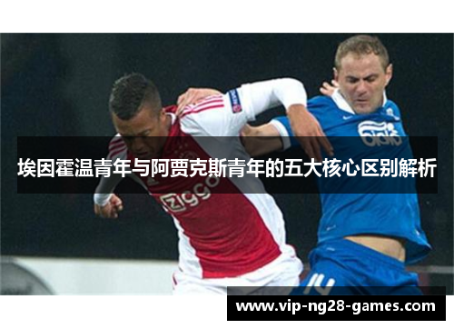 埃因霍温青年与阿贾克斯青年的五大核心区别解析