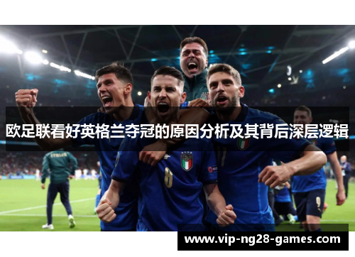 欧足联看好英格兰夺冠的原因分析及其背后深层逻辑 欧足联看好英格兰夺冠的原因分析及其背后深层逻辑