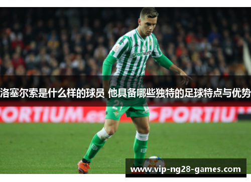 洛塞尔索是什么样的球员 他具备哪些独特的足球特点与优势