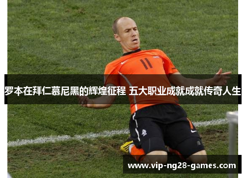 罗本在拜仁慕尼黑的辉煌征程 五大职业成就成就传奇人生