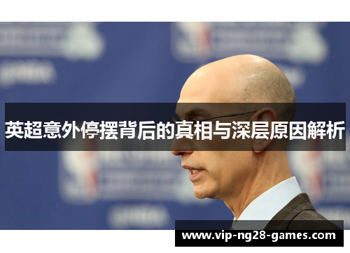 英超意外停摆背后的真相与深层原因解析 英超意外停摆背后的真相与深层原因解析