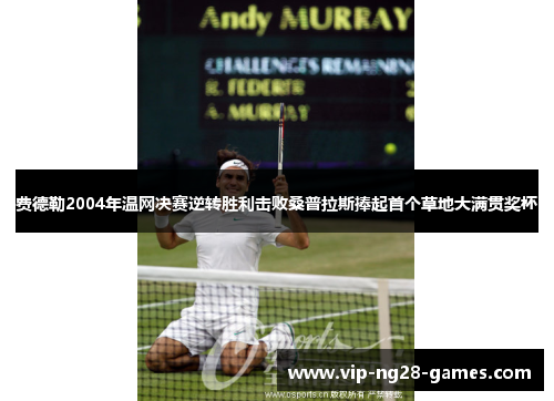 费德勒2004年温网决赛逆转胜利击败桑普拉斯捧起首个草地大满贯奖杯 费德勒2004年温网决赛逆转胜利击败桑普拉斯捧起首个草地大满贯奖杯