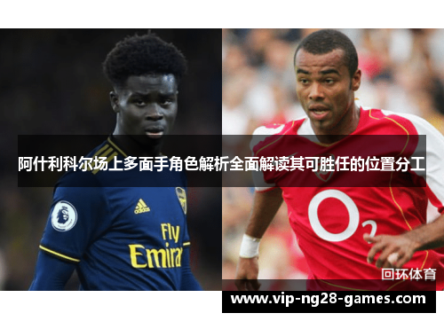阿什利科尔场上多面手角色解析全面解读其可胜任的位置分工 阿什利科尔场上多面手角色解析全面解读其可胜任的位置分工
