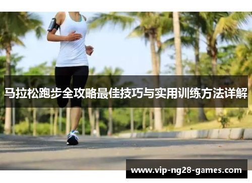 马拉松跑步全攻略最佳技巧与实用训练方法详解