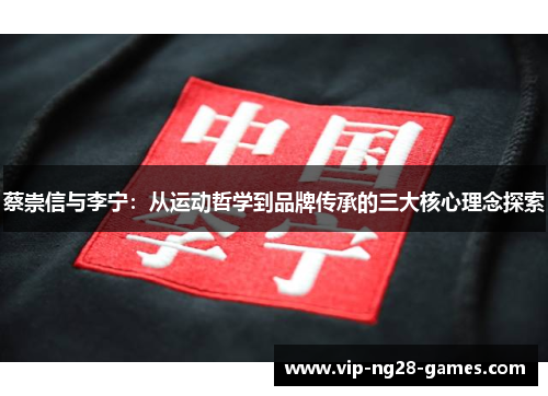 蔡崇信与李宁:从运动哲学到品牌传承的三大核心理念探索 蔡崇信与李宁:从运动哲学到品牌传承的三大核心理念探索