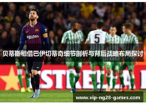 贝蒂斯租借巴伊切蒂奇细节剖析与背后战略布局探讨